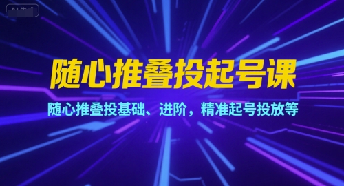 随心推叠投起号课，随心推叠投基础、进阶，精准起号投放等-领学通