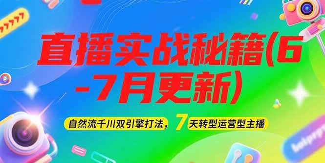 2025直播实战秘籍(6-7月更新)：自然流千川双引擎打法，7天转型运营型主播-领学通
