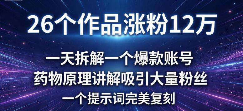 26个作品涨粉12w，一天拆解一个爆款账号，药物原理讲解吸引大量粉丝，一个提示词完美复刻-领学通