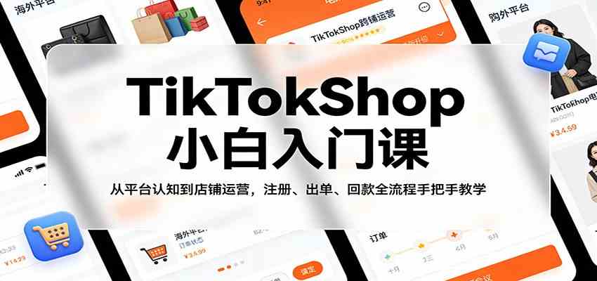 TikTokShop小白入门课：从平台认知到店铺运营，注册、出单、回款全流程手把手教学-领学通