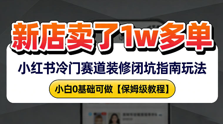 新店19.9客单价卖了1w+，小红书冷门赛道装修闭坑指南玩法，小白0基础可做-领学通