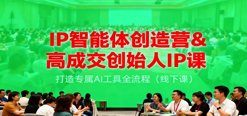 IP智能体创造营&高成交创始人IP课,打造专属AI工具全流程(线下课)-领学通
