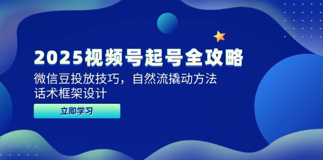 （14919期）2025视频号起号全攻略，微信豆投放技巧，自然流撬动方法，话术框架设计-领学通