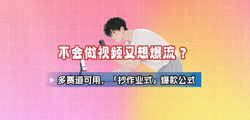 不会做视频又想爆流？多赛道可用，「抄作业式」爆款公式-领学通