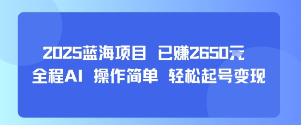 2025蓝海项目 已挣2650米 全程AI 操作简单 轻松起号变现-领学通