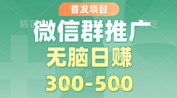 首发项目，微信群推广，一天15单，每单利润10米，无脑日入3-5张【揭秘】-领学通