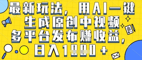 最新玩法，用AI一键生成原创中视频多平台发布挣收益，抖音快手视频号都可以，日入1k+【揭秘】-领学通