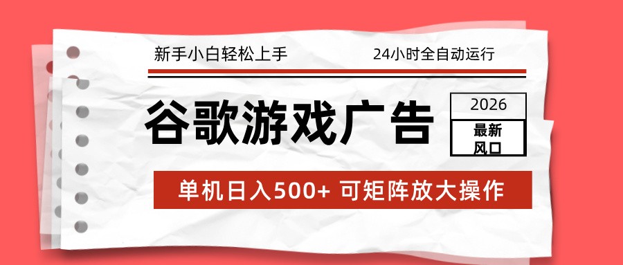 2026最新谷歌游戏广告 单机日入500+ 24小时全自动运行，新手小白轻松玩转-领学通