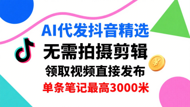 AI代发抖音精选，领取视频直接发布，单号每天领取3条，单条笔记最高3k，无需拍摄剪辑，懒人福利-领学通
