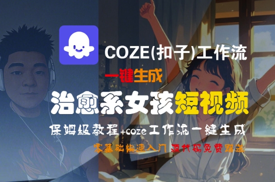 COZE(扣子)工作流一键生成治愈系女孩短视频，保姆级教程，零基础快速入门-领学通