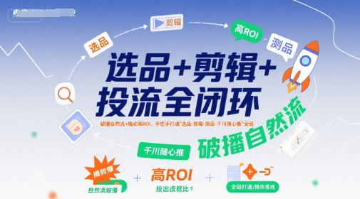选品+剪辑+投流全闭环，破播自然流+撬动高ROI，手把手打通“选品-剪辑-测品-千川随心推”全链-领学通