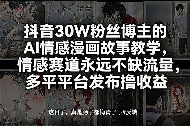 抖音30W粉丝博主的AI情感漫画故事教学，情感赛道永远不缺流量，多平台发布撸收益！-领学通