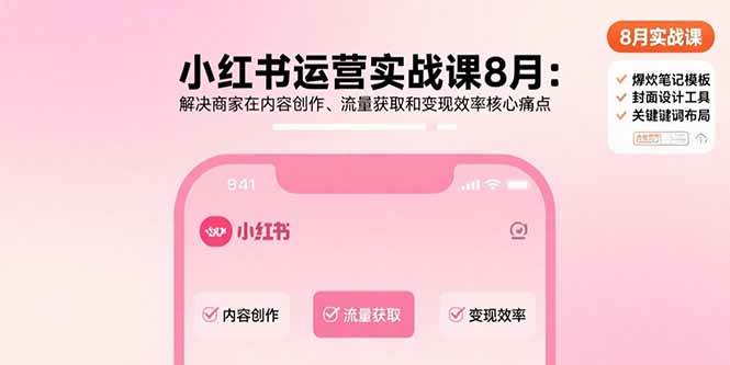 （15822期）小红书运营实战课8月：解决商家在内容创作、流量获取和变现效率核心痛点-领学通