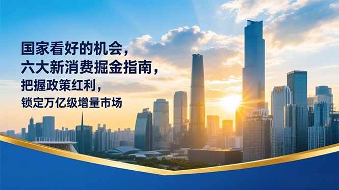 (16995期)某付费文章:国家看好的机会,六大新消费掘金指南,把握政策红利,锁定万亿级增量市场-领学通