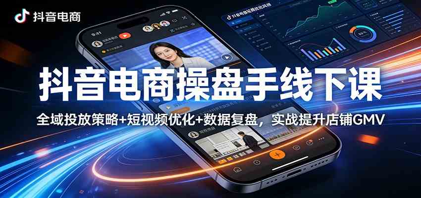 抖音电商操盘手线下课：全域投放策略+ 短视频优化+数据复盘，实战提升店铺GMV-领学通