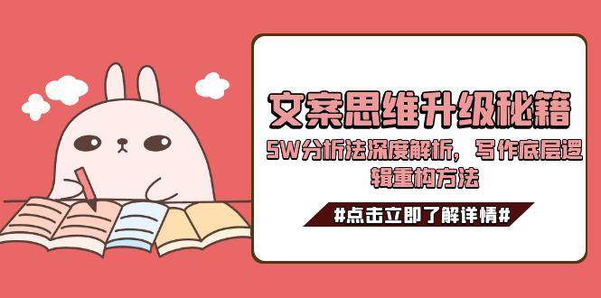 （15151期）文案思维升级秘籍，5W分析法深度解析，写作底层逻辑重构方法-领学通