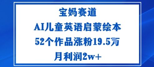宝妈赛道:AI儿童英语启蒙绘本52个作品涨粉19.5W月利润2w+-领学通