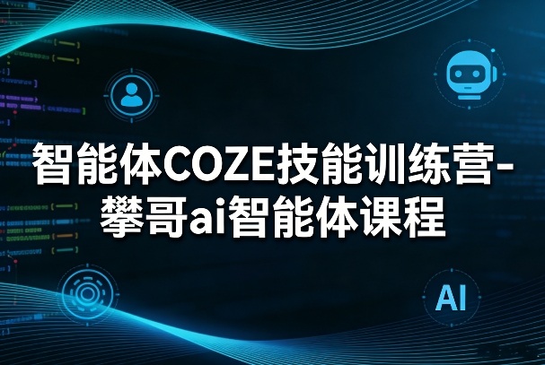 智能体COZE技能训练营-攀哥ai智能体课程-领学通