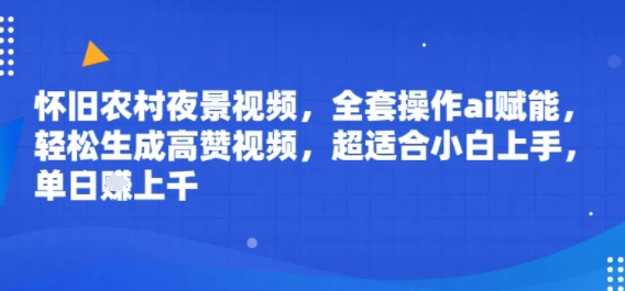 怀旧农村夜景视频，全套操作ai赋能，轻松生成高赞视频，超适合小白上手，单日收益几张-领学通