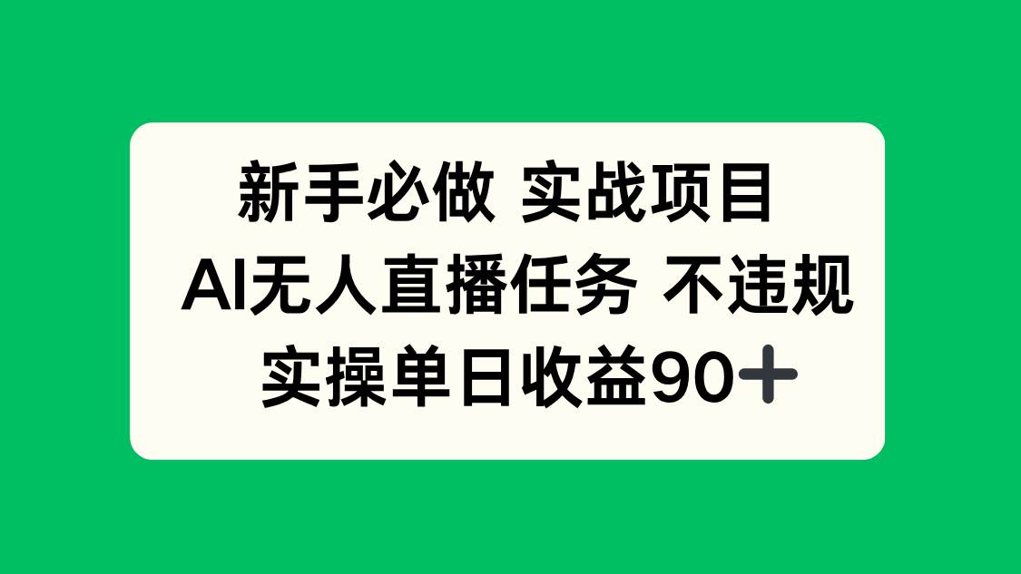 （14901期）新手必做实战项目，AI无人直播任务 不违规，实操单日收益90+-领学通