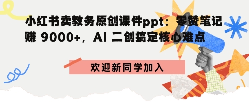 小红书卖教务原创课件ppt:零赞笔记賺9k+,AI二创搞定核心难点-领学通