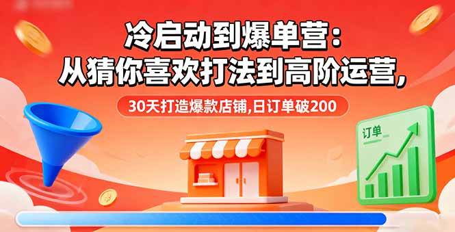 (16177期)冷启动到爆单营:从猜你喜欢打法到高阶运营,30天打造爆款店铺,日订单破200-领学通