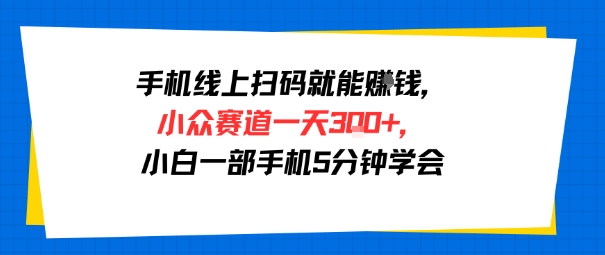 手机线上扫码就能挣钱，小众赛道一天3张+，小白一部手机5分钟学会-领学通