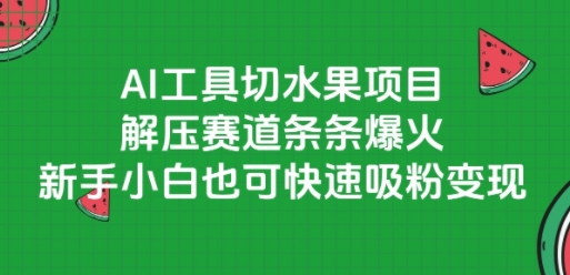 AI工具切水果项目，解压赛道条条爆火，新手小白也可快速吸粉变现-领学通