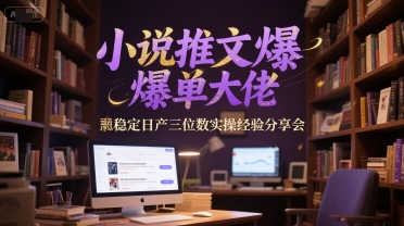小说推文爆单大佬稳定日产三位数实操经验分享会-领学通