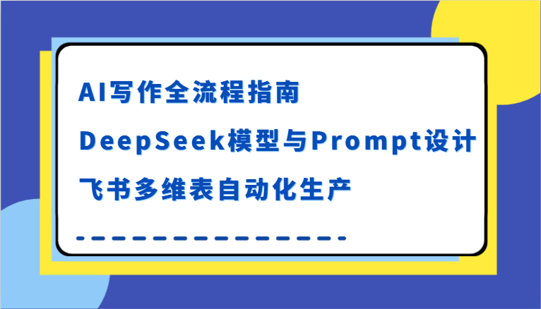 AI写作全流程指南，DeepSeek模型与Prompt设计，飞书多维表自动化生产-领学通