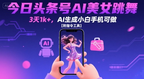 今日头条号AI美女跳舞，3天1k+，AI生成小白手机可做【附指令工具】-领学通