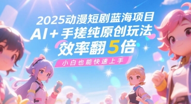 2025动漫短剧蓝海项目，AI+手搓纯原创玩法，效率翻5倍，小白也能快速上手-领学通