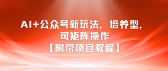 AI+公众号新玩法之培养型，可矩阵操作【附带项目教程】-领学通