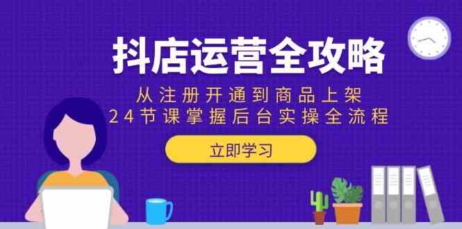 抖店运营全攻略：从注册开通到商品上架，24节课掌握后台实操全流程-领学通