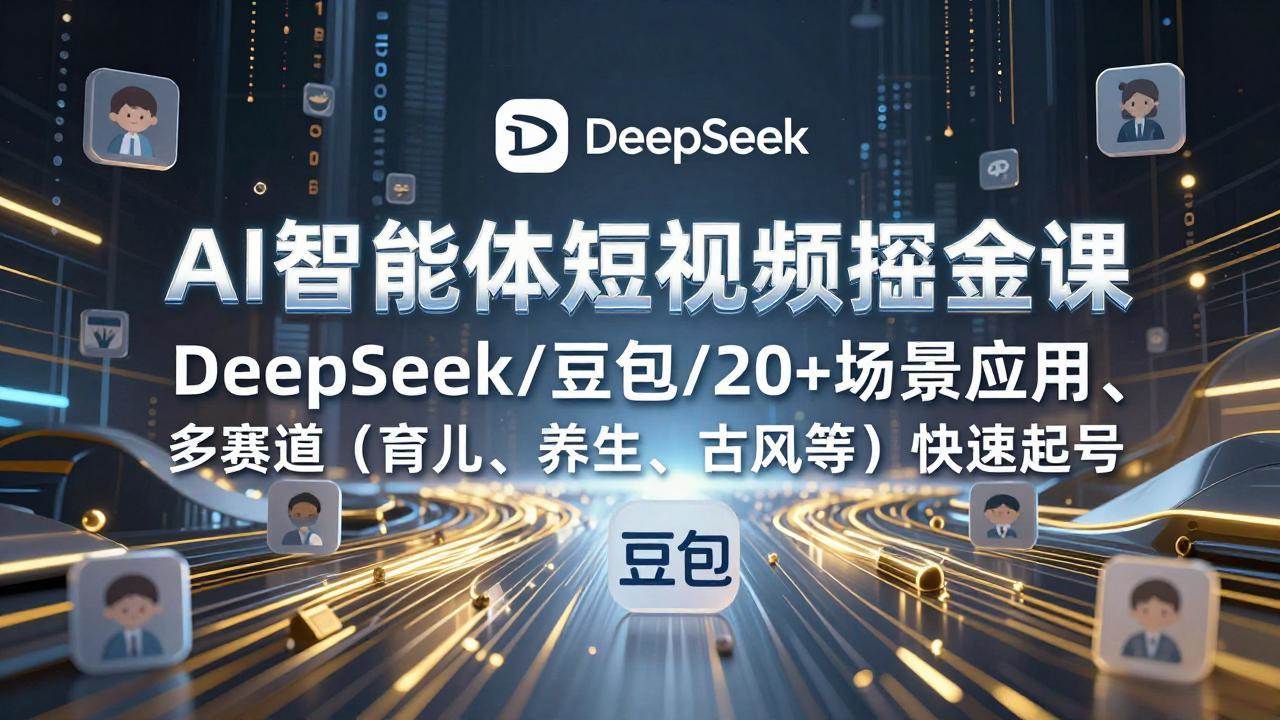 （17365期）AI智能体短视频掘金课，DeepSeek/豆包/20+场景应用、多赛道（育儿、养生、古风等）快速起号-领学通