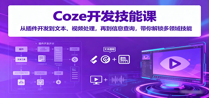 Coze开发技能课：从插件开发到文本、视频处理，再到信息查询，带你解锁多领域技能-领学通