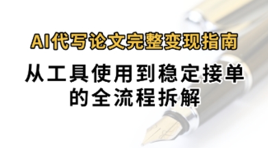 0投入月过1W+AI代写论文完整变现指南：从工具使用到稳定接单的全流程拆解-领学通