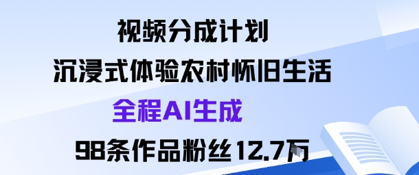 视频分成计划:沉浸式体验农村怀旧生活全程AI生成98条作品粉丝12.7W-领学通