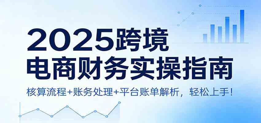 2025跨境电商财务实操指南：核算流程+账务处理+平台账单解析，轻松上手！-领学通
