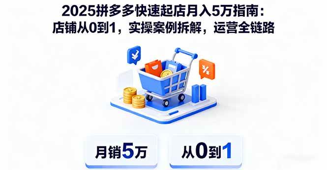 (16199期)2025拼多多快速起店月入5万指南:店铺从0到1,实操案例拆解,运营全链路-领学通