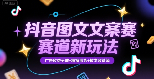 抖音图文文案赛道新玩法，快速养号起号，广告收益分成+橱窗带货+教学收徒等-领学通