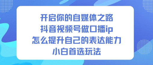 开启你的自媒体之路,抖音视频号做口播ip,怎么提升自己的表达能力,小白首选玩法-领学通