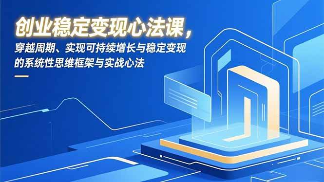 (16966期)创业稳定变现心法课,穿越周期、实现可持续增长与稳定变现的系统性思维框架与实战心法-领学通
