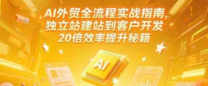 AI外贸全流程实战指南，独立站建站到客户开发，20倍效率提升秘籍(更新6月)-领学通