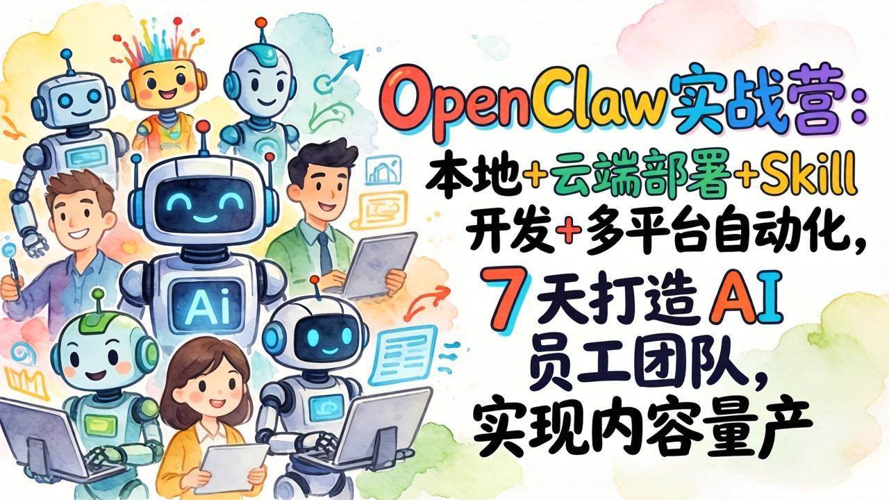 （17626期）OpenClaw实战营：本地+云端部署+Skill开发+多平台自动化，7 天打造 AI 员工团队，实现内容量产-领学通