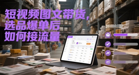 短视频图文带货，选品爆单后如何接流量-领学通