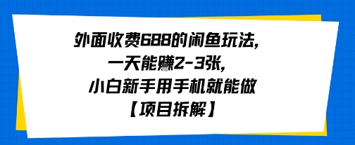 外面收费688的闲鱼玩法，一天能挣2-3张，小白新手用手机就能做【项目拆解】-领学通