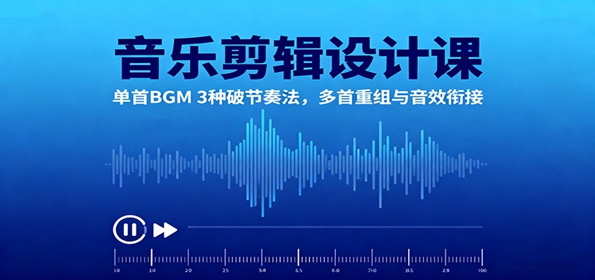音乐剪辑设计课:单首BGM 3种破节奏法,多首重组与音效衔接-领学通