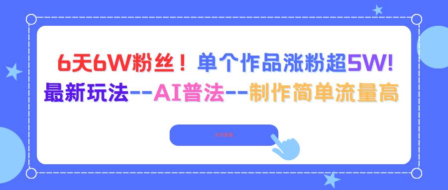 (16340期)6天6W粉丝!单个作品涨粉超5W!最新玩法–AI普法–制作简单流量高-领学通