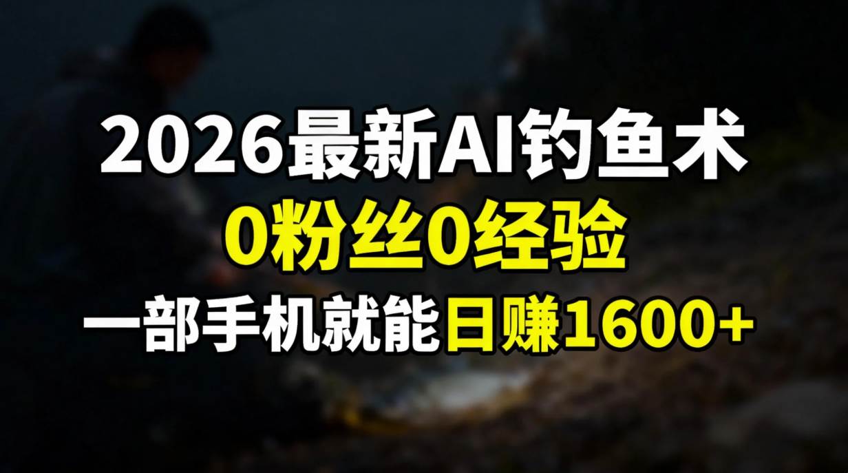 （17084期）2026最新AI钓鱼术:0粉丝0经验，一部手机就能开启赚钱模式-领学通